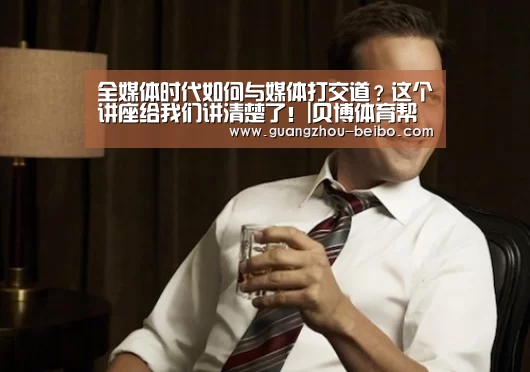全媒体时代如何与媒体打交道?这个讲座给我们讲清楚了!|贝博体育帮助中心,贝博体育常见问题,贝博体育使用指南,贝博体育客服,贝博体育教程(图4) 贝博体育帮助中心,贝博体育常见问题,贝博体育使用指南,贝博体育客服,贝博体育教程